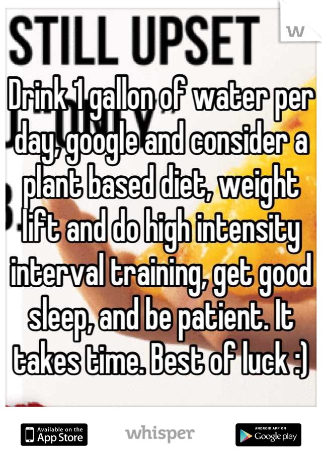 Drink 1 gallon of water per day, google and consider a plant based diet, weight lift and do high intensity interval training, get good sleep, and be patient. It takes time. Best of luck :)