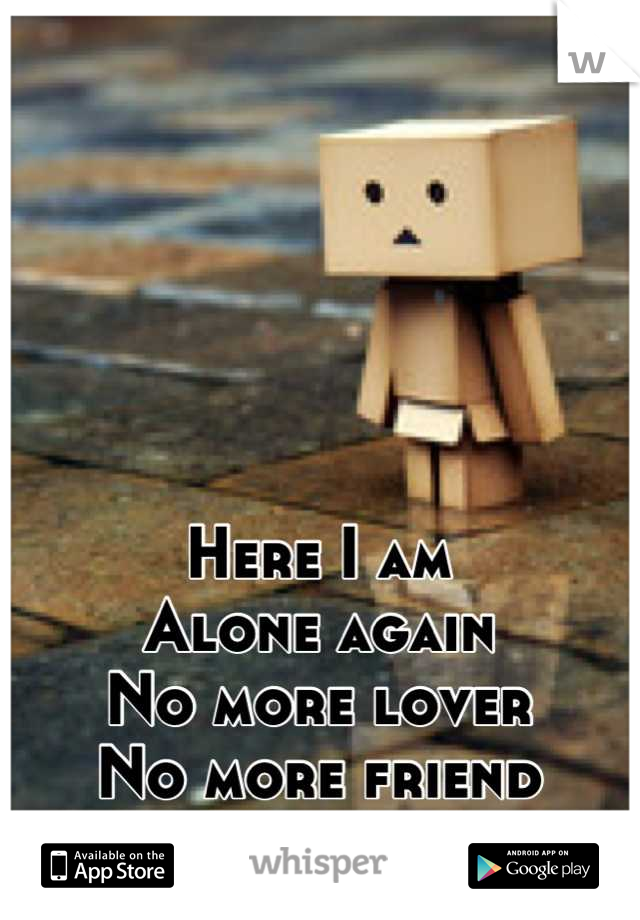 Here I am
Alone again
No more lover
No more friend