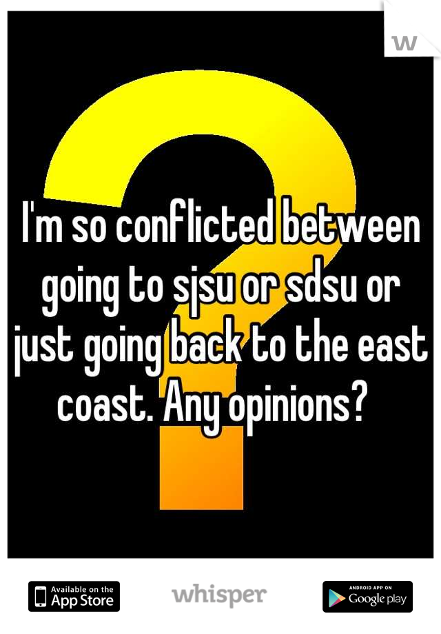 I'm so conflicted between going to sjsu or sdsu or just going back to the east coast. Any opinions?  