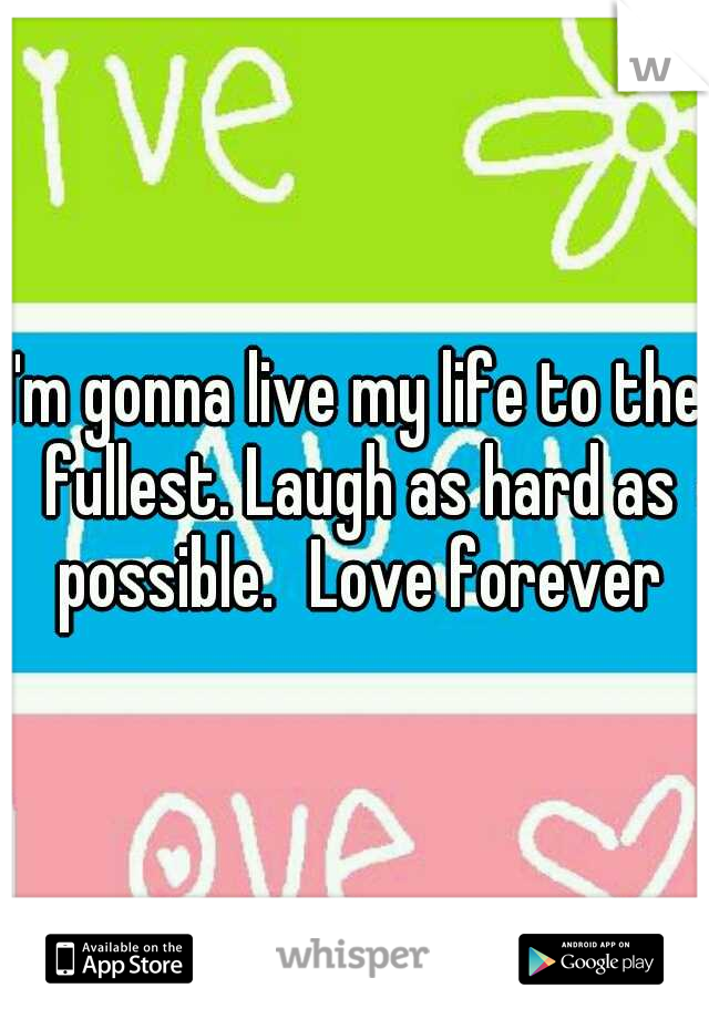 I'm gonna live my life to the fullest. Laugh as hard as possible.
Love forever