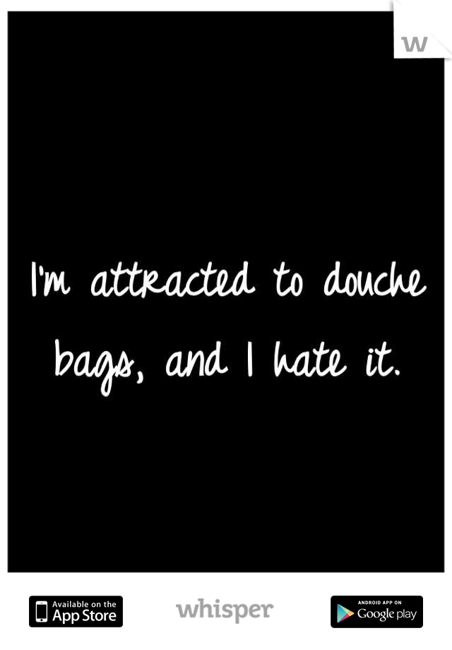 I'm attracted to douche bags, and I hate it.