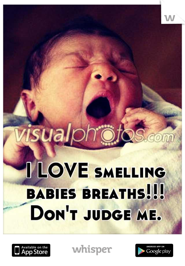 I LOVE smelling babies breaths!!!
Don't judge me.