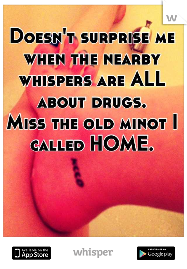 Doesn't surprise me when the nearby whispers are ALL about drugs. 
Miss the old minot I called HOME.