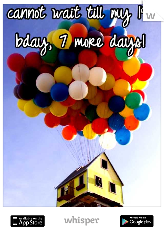 cannot wait till my 19th bday, 7 more days! 