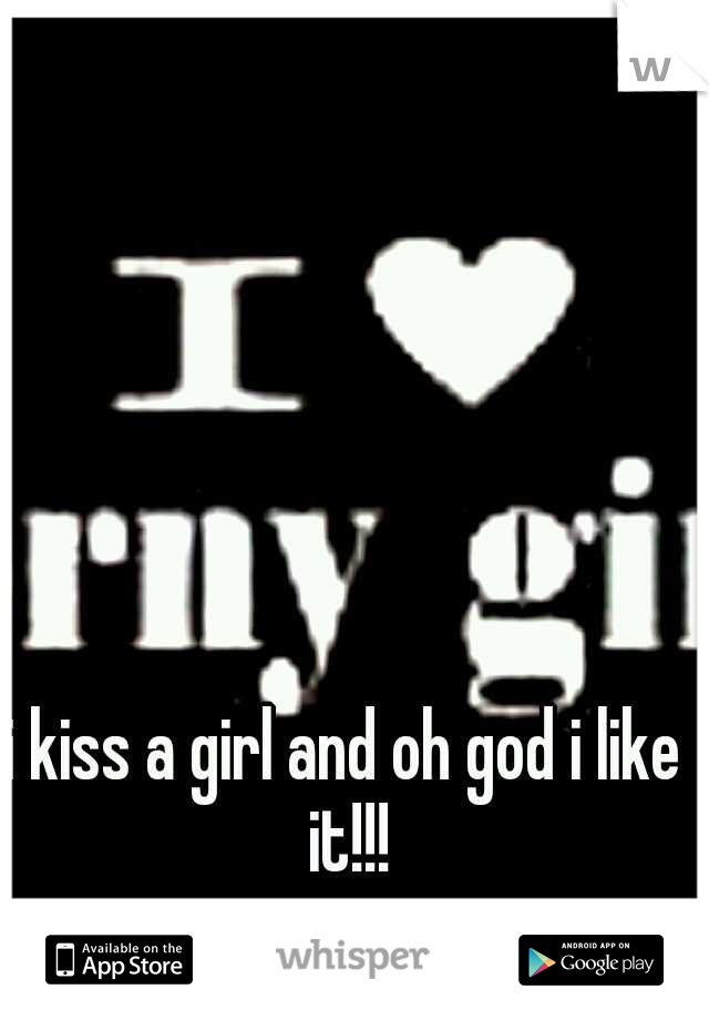 i kiss a girl and oh god i like it!!!