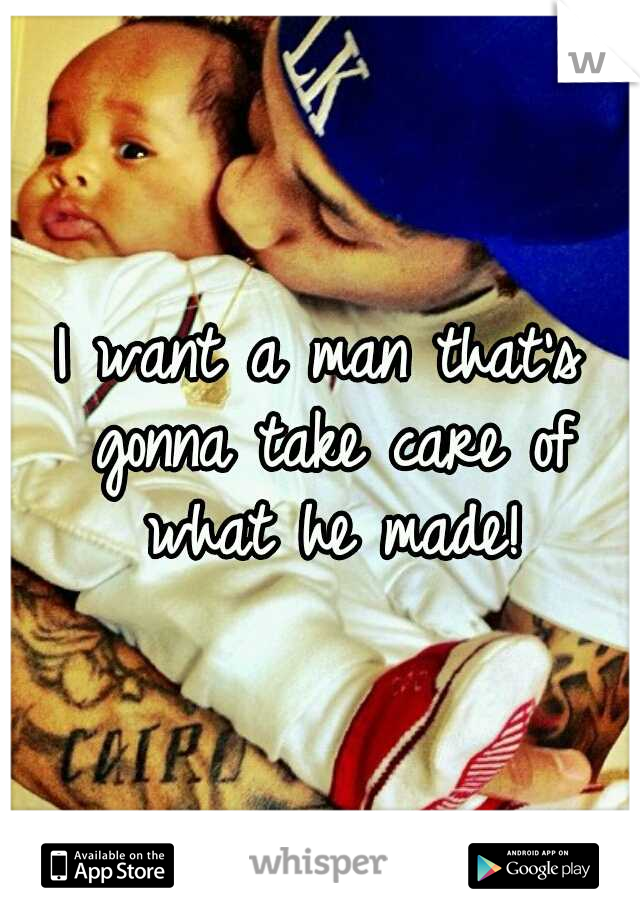 I want a man that's gonna take care of what he made!