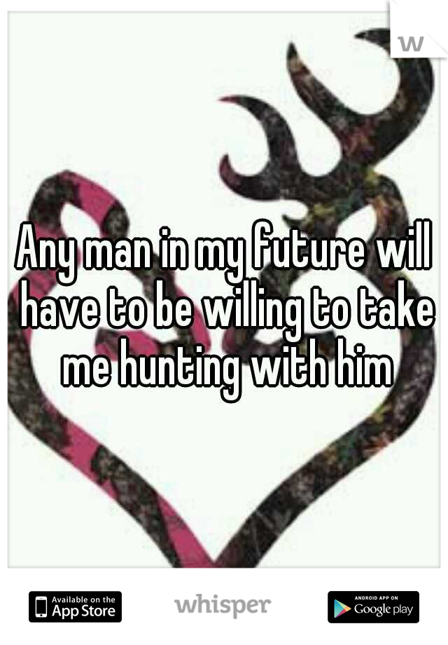 Any man in my future will have to be willing to take me hunting with him