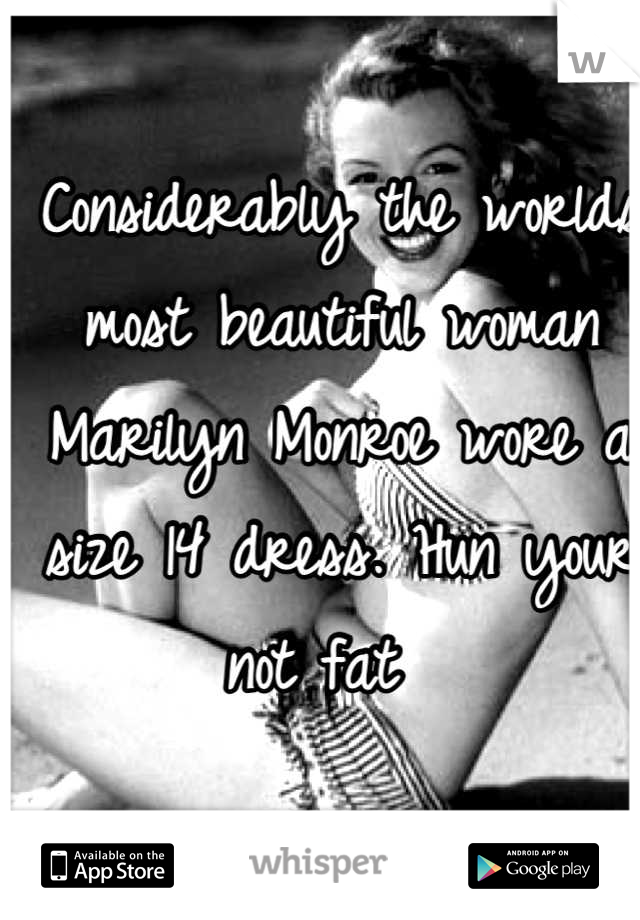 Considerably the worlds most beautiful woman Marilyn Monroe wore a size 14 dress. Hun your not fat  