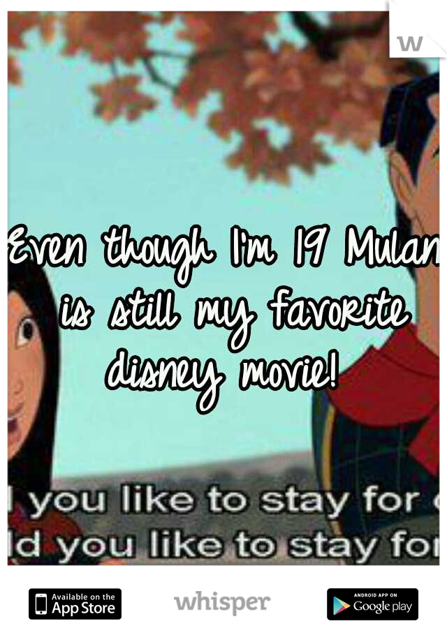 Even though I'm 19 Mulan is still my favorite disney movie! 