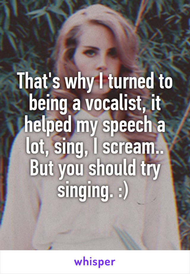 That's why I turned to being a vocalist, it helped my speech a lot, sing, I scream.. But you should try singing. :) 