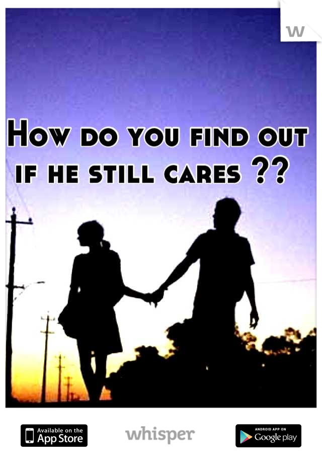 How do you find out if he still cares ?? 