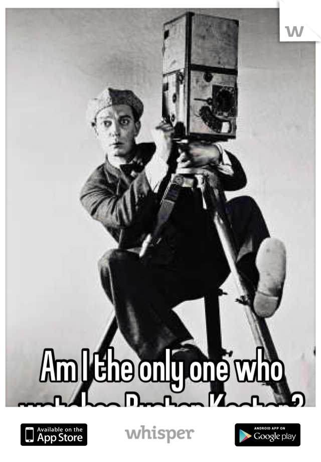 Am I the only one who watches Buster Keaton?