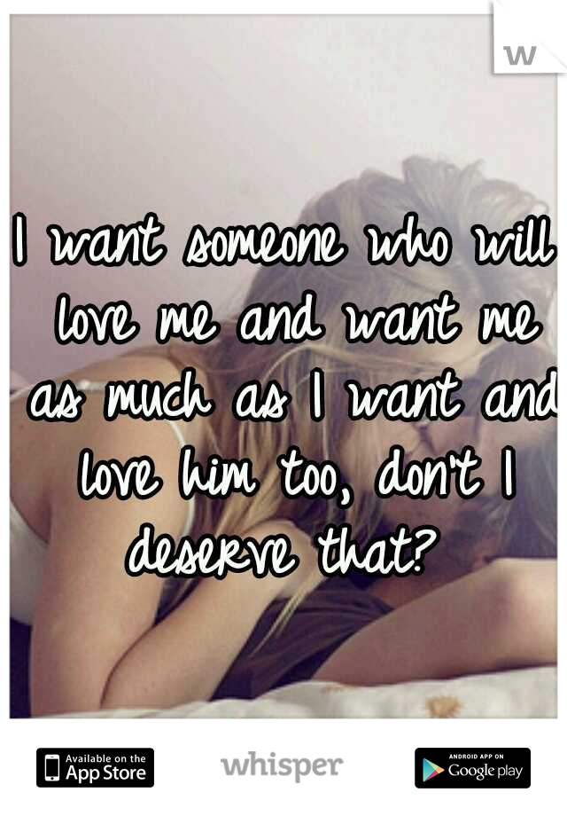 I want someone who will love me and want me as much as I want and love him too, don't I deserve that? 