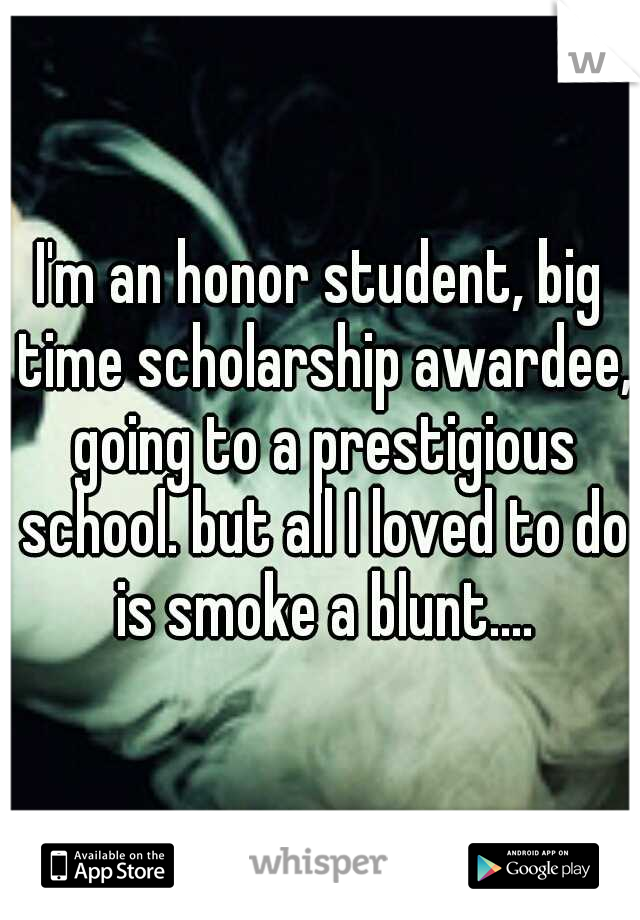 I'm an honor student, big time scholarship awardee, going to a prestigious school. but all I loved to do is smoke a blunt....