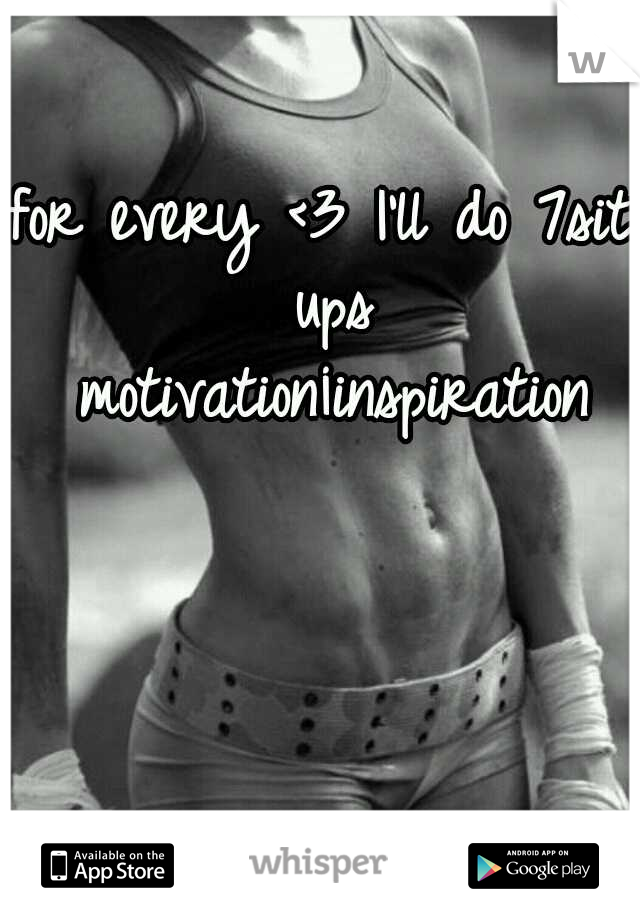 for every <3 I'll do 7sit ups 
motivation¡inspiration
