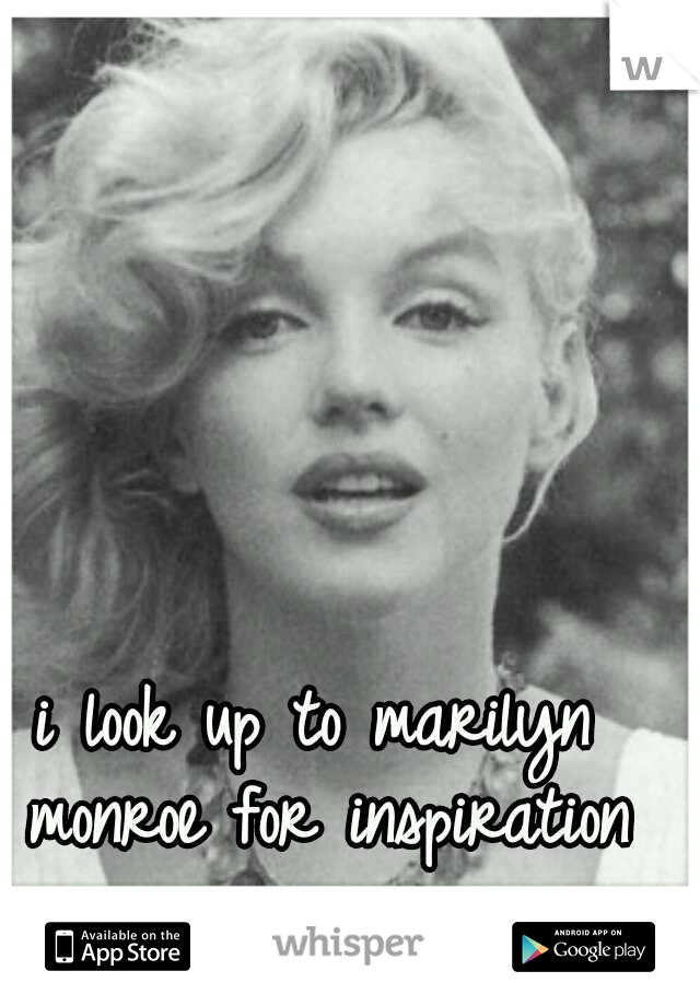 i look up to marilyn monroe for inspiration