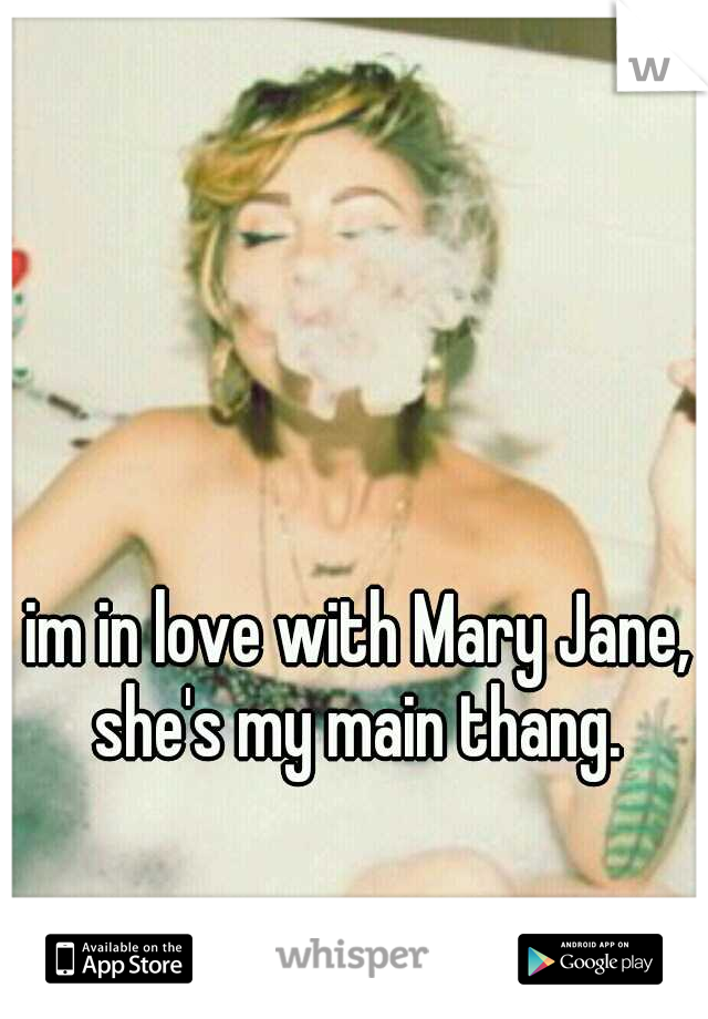 im in love with Mary Jane, she's my main thang. 