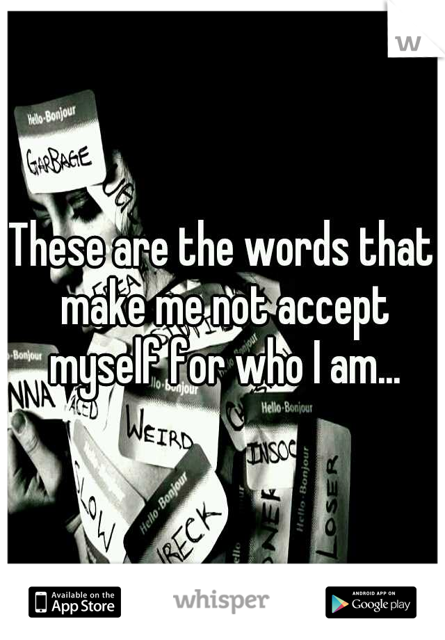 These are the words that make me not accept myself for who I am...