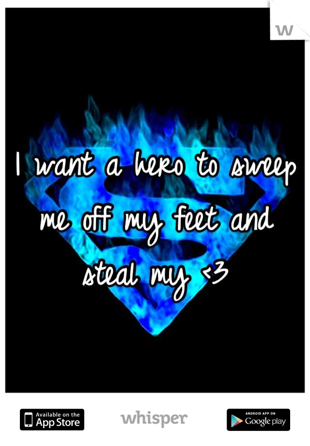 I want a hero to sweep me off my feet and steal my <3