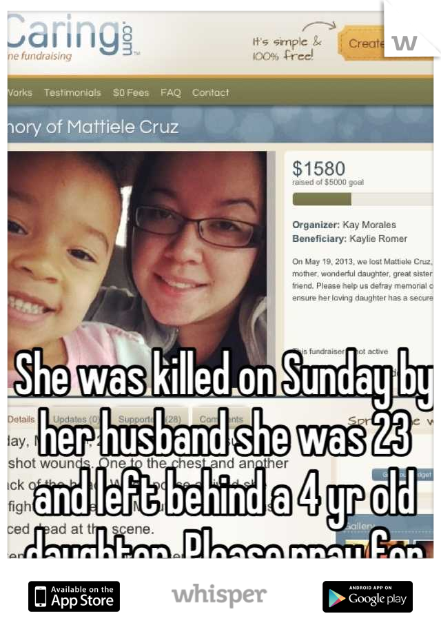 She was killed on Sunday by her husband she was 23 and left behind a 4 yr old daughter. Please pray for her family.  