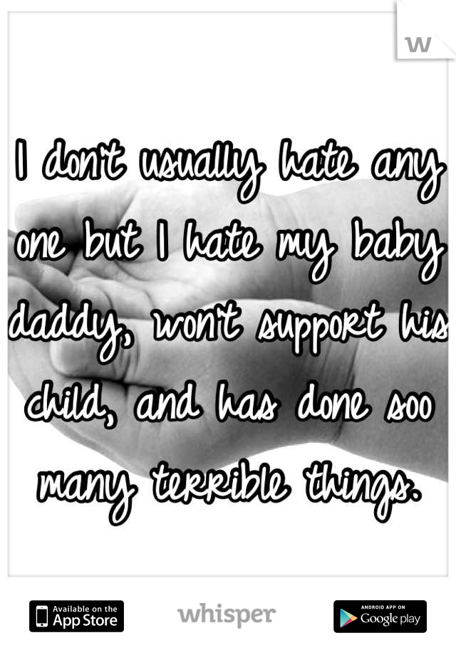 I don't usually hate any one but I hate my baby daddy, won't support his child, and has done soo many terrible things.