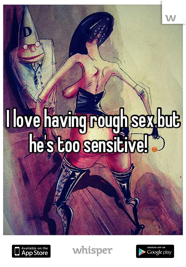 I love having rough sex but he's too sensitive! 😡