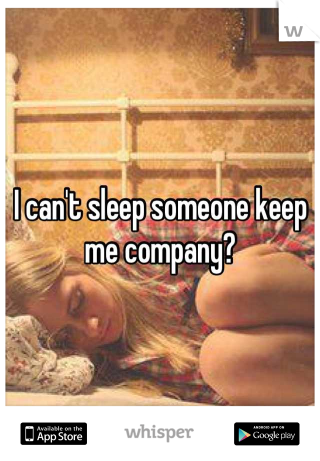 I can't sleep someone keep me company?