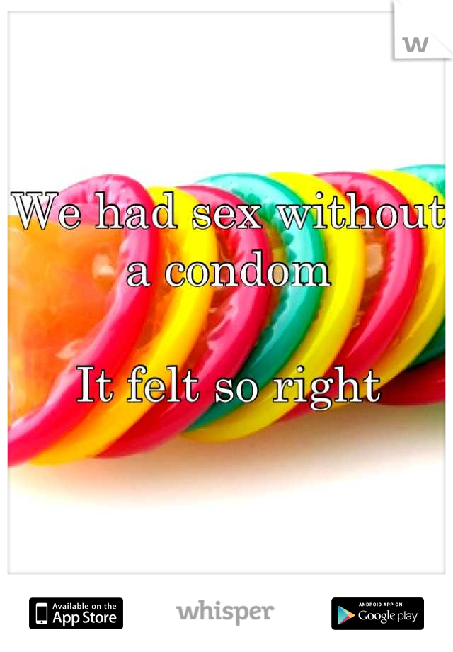 We had sex without a condom

It felt so right

