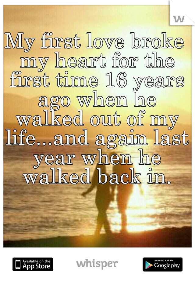 My first love broke my heart for the first time 16 years ago when he walked out of my life...and again last year when he walked back in.