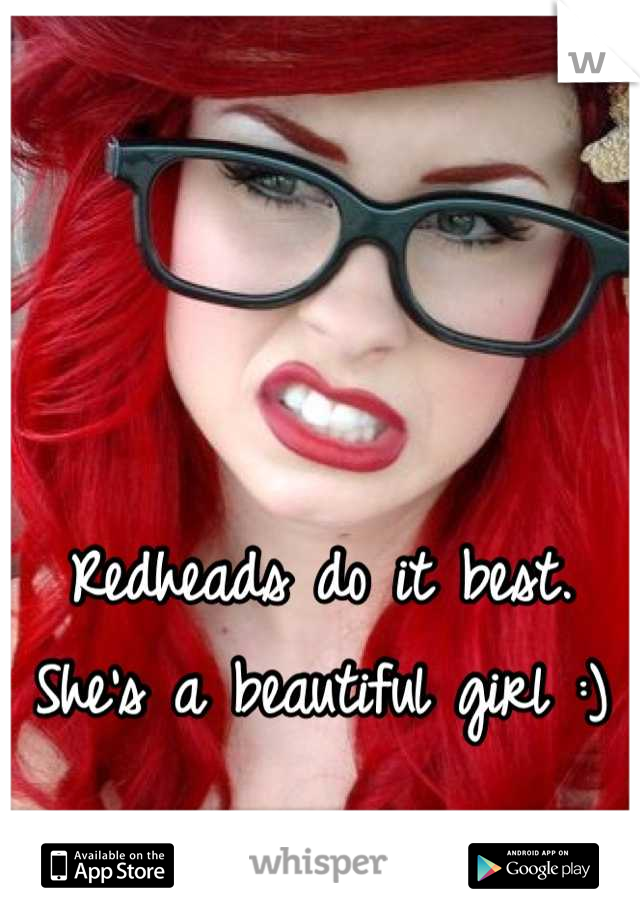 Redheads do it best. She's a beautiful girl :)