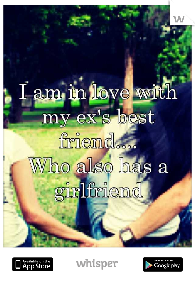 I am in love with my ex's best friend....
Who also has a girlfriend