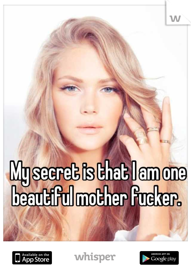 My secret is that I am one beautiful mother fucker. 