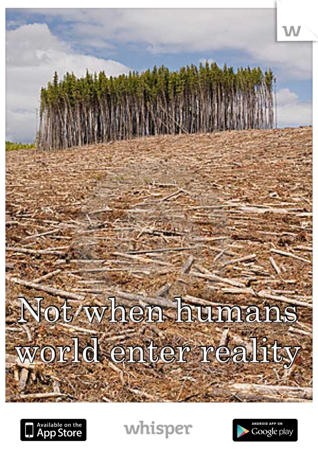 Not when humans world enter reality