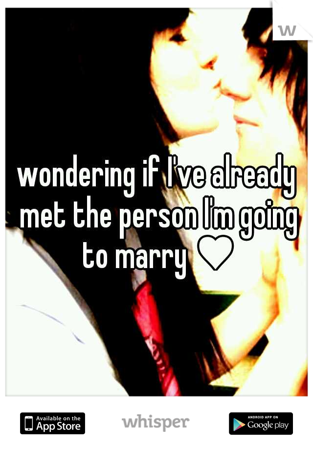 wondering if I've already met the person I'm going to marry ♥