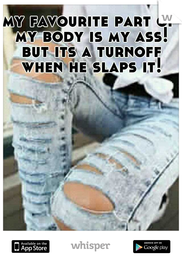 my favourite part of my body is my ass! but its a turnoff when he slaps it!