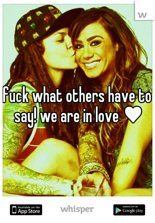 fuck what others have to say! we are in love ♥