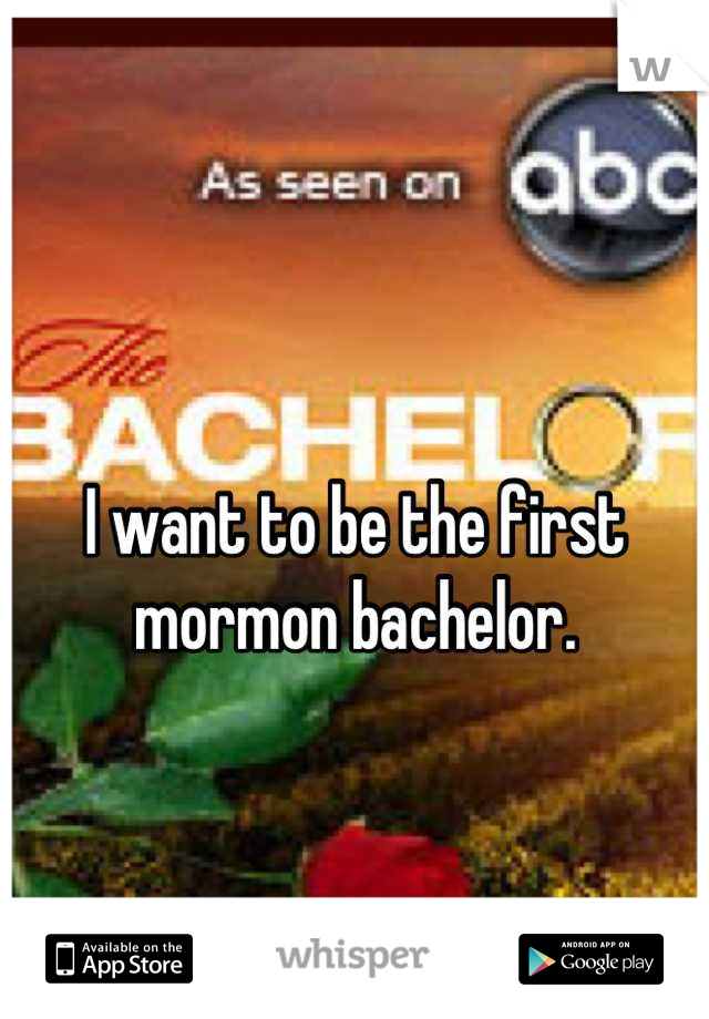 I want to be the first mormon bachelor.