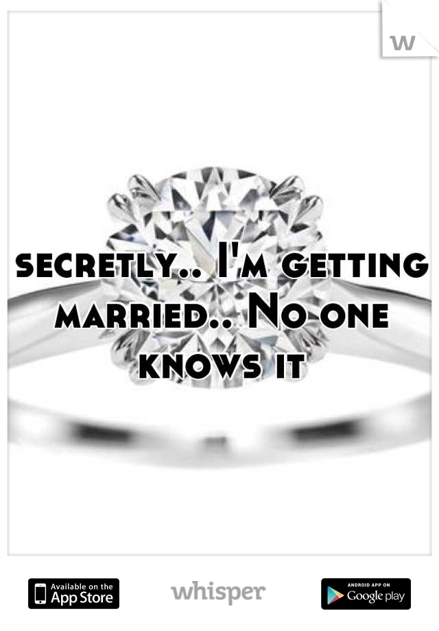 secretly.. I'm getting married.. No one knows it