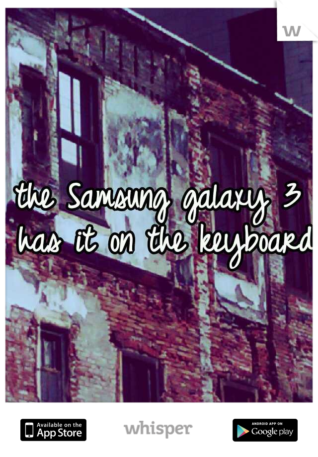 the Samsung galaxy 3 has it on the keyboard 