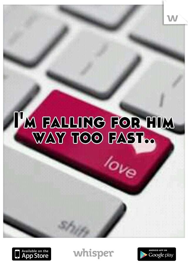 I'm falling for him way too fast.. 