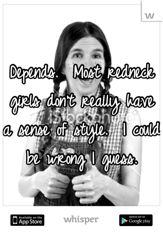 Depends.  Most redneck girls don't really have a sense of style.  I could be wrong I guess.