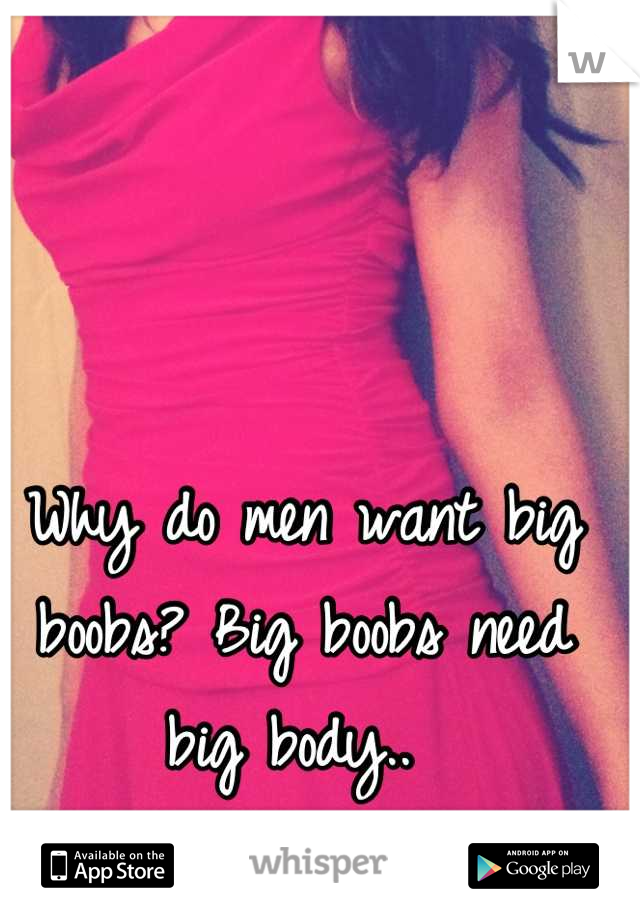 Why do men want big boobs? Big boobs need big body.. 