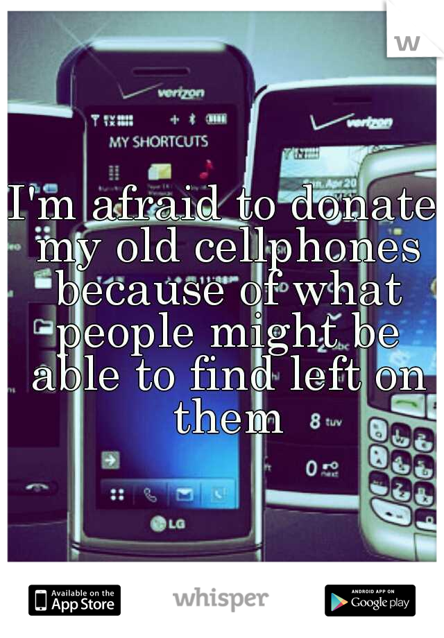 I'm afraid to donate my old cellphones because of what people might be able to find left on them