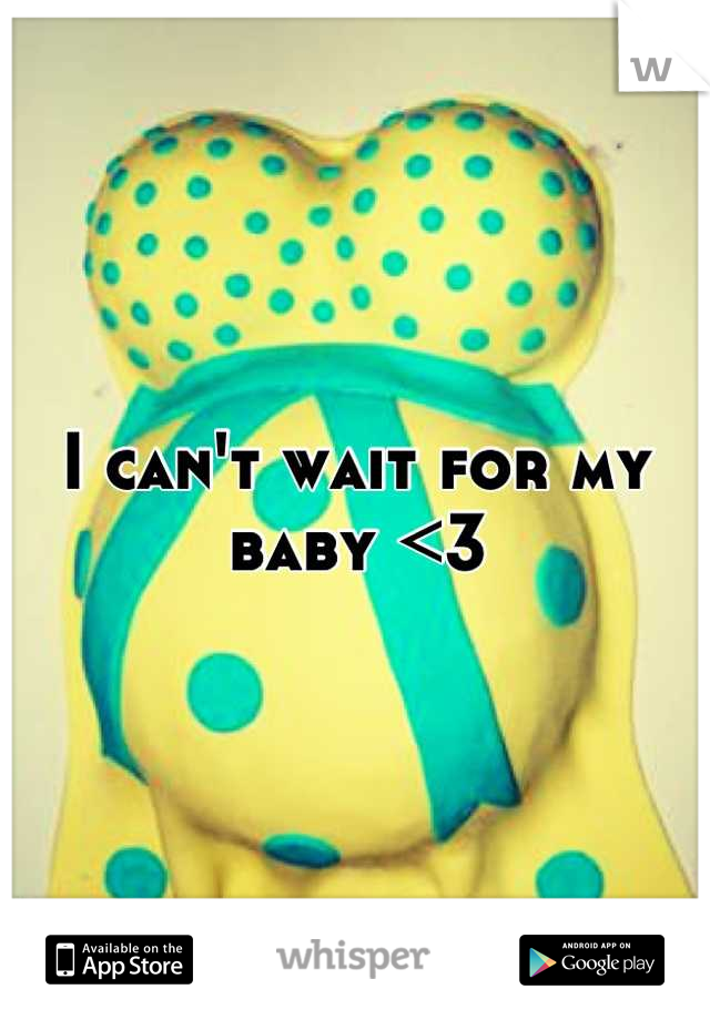 I can't wait for my baby <3