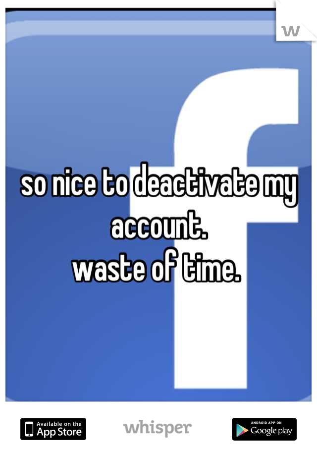 so nice to deactivate my account. 
waste of time. 