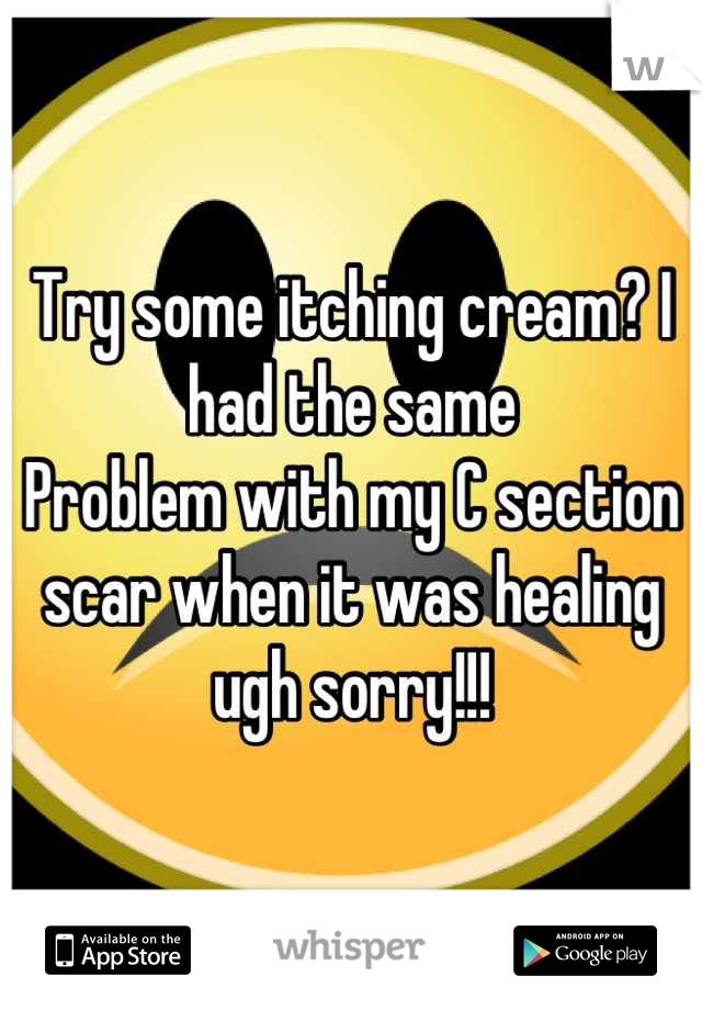 Try some itching cream? I had the same
Problem with my C section scar when it was healing ugh sorry!!!