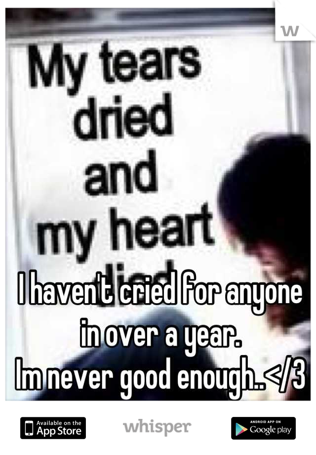 I haven't cried for anyone in over a year.
Im never good enough..</3