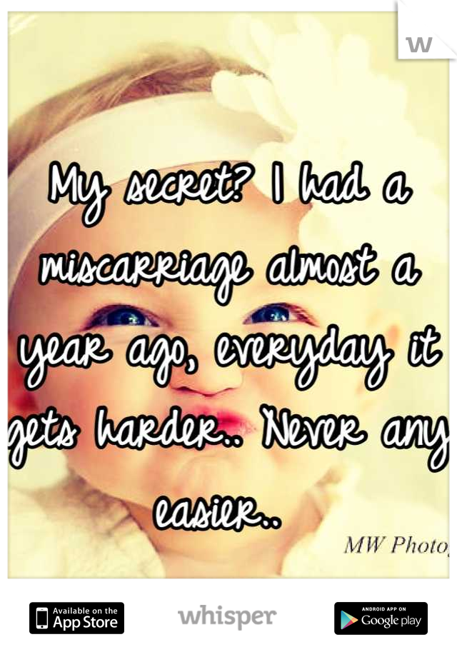 My secret? I had a miscarriage almost a year ago, everyday it gets harder.. Never any easier.. 