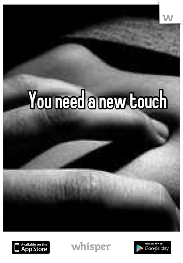 You need a new touch