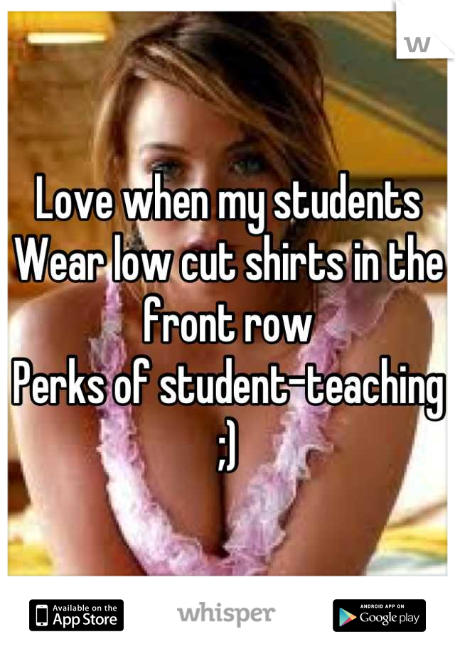 Love when my students
Wear low cut shirts in the front row
Perks of student-teaching ;)